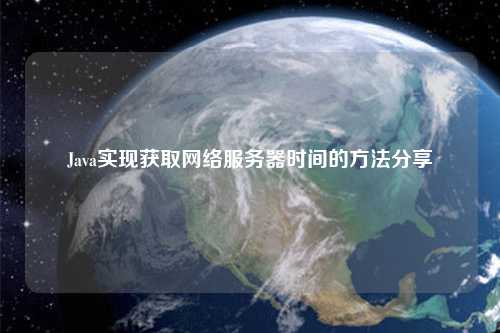 Java實現(xiàn)獲取網絡服務器時間的方法分享