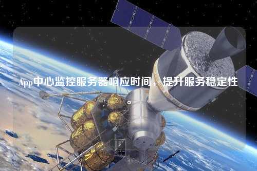 App中心監(jiān)控服務器響應時間，提升服務穩(wěn)定性。