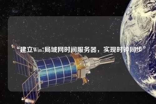 “建立Win7局域網(wǎng)時(shí)間服務(wù)器，實(shí)現(xiàn)時(shí)鐘同步”