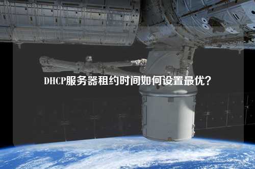 DHCP服務器租約時間如何設置最優(yōu)？