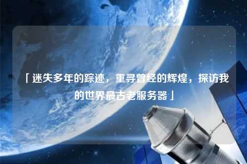 「迷失多年的蹤跡，重尋曾經(jīng)的輝煌，探訪我的世界最古老服務器」