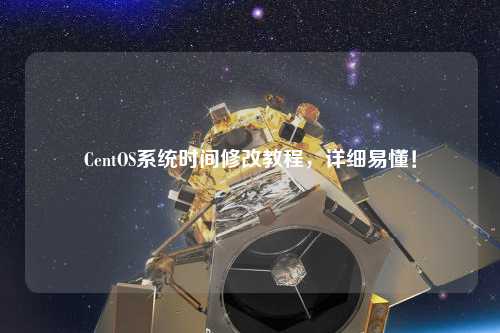 CentOS系統(tǒng)時(shí)間修改教程，詳細(xì)易懂！