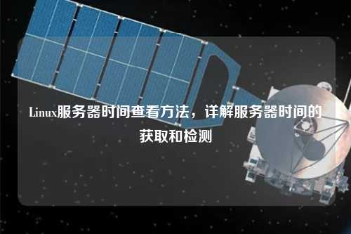 Linux服務器時間查看方法，詳解服務器時間的獲取和檢測
