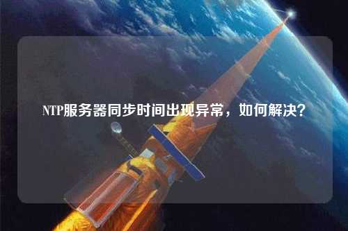 NTP服務(wù)器同步時間出現(xiàn)異常，如何解決？