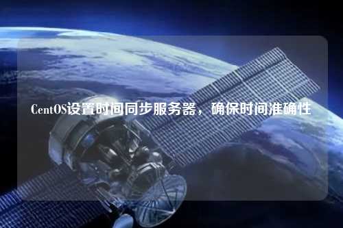 CentOS設(shè)置時間同步服務(wù)器，確保時間準(zhǔn)確性