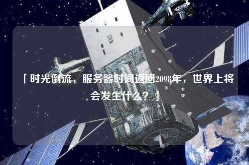 「時光倒流，服務(wù)器時間返回2098年，世界上將會發(fā)生什么？」