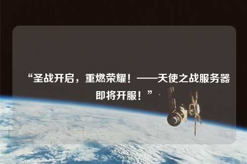 “圣戰(zhàn)開(kāi)啟，重燃榮耀！——天使之戰(zhàn)服務(wù)器即將開(kāi)服！”