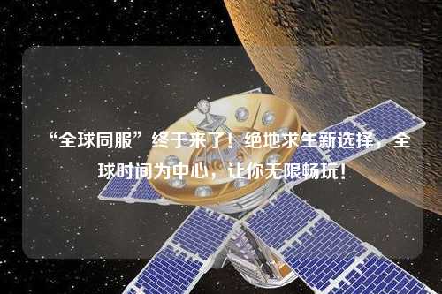 “全球同服”終于來(lái)了！絕地求生新選擇，全球時(shí)間為中心，讓你無(wú)限暢玩！