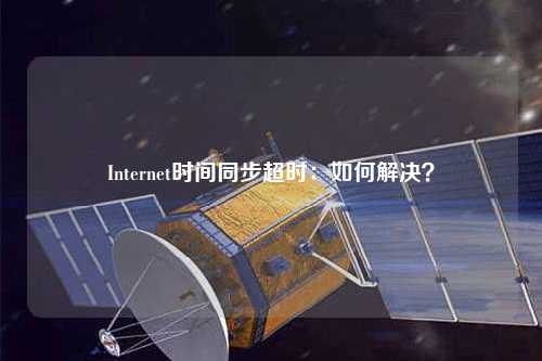 Internet時(shí)間同步超時(shí)：如何解決？