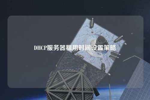 DHCP服務器租用時間設(shè)置策略