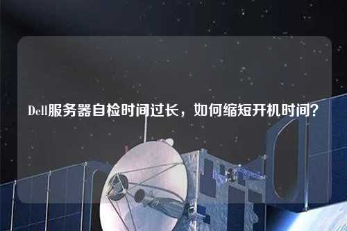 Dell服務器自檢時間過長，如何縮短開機時間？