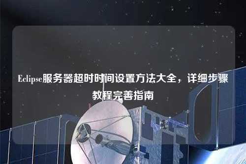 Eclipse服務(wù)器超時時間設(shè)置方法大全，詳細(xì)步驟教程完善指南