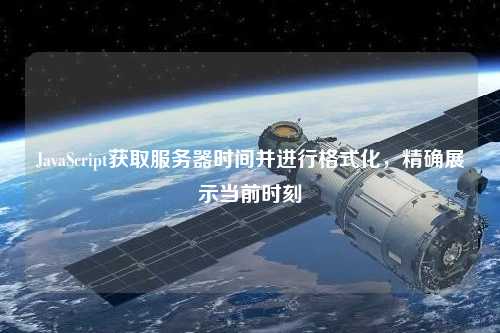 JavaScript獲取服務(wù)器時間并進行格式化，精確展示當前時刻