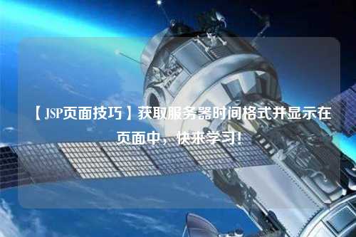 【JSP頁面技巧】獲取服務器時間格式并顯示在頁面中，快來學習！