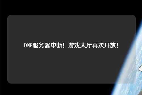 DNF服務(wù)器中斷！游戲大廳再次開放！