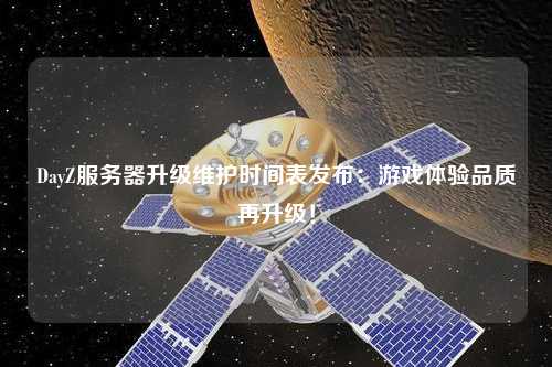 DayZ服務(wù)器升級(jí)維護(hù)時(shí)間表發(fā)布：游戲體驗(yàn)品質(zhì)再升級(jí)！