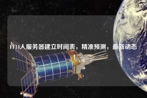 FF14人服務(wù)器建立時間表，精準預(yù)測，最新動態(tài)！