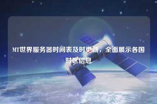 MT世界服務(wù)器時間表及時更新，全面展示各國時區(qū)信息