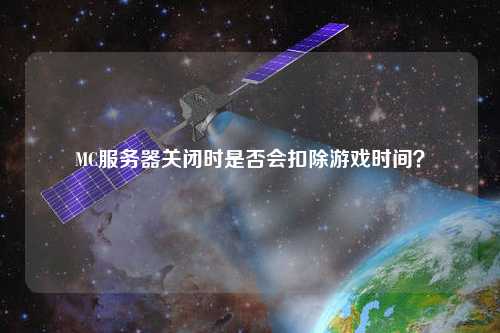 MC服務(wù)器關(guān)閉時(shí)是否會扣除游戲時(shí)間？