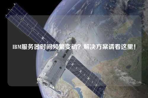 IBM服務(wù)器時(shí)間頻繁變動(dòng)？解決方案請看這里！