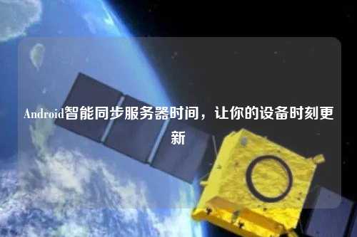 Android智能同步服務(wù)器時間，讓你的設(shè)備時刻更新