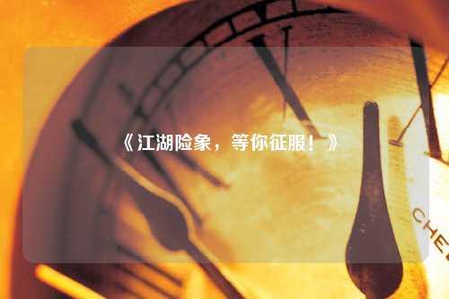《江湖險(xiǎn)象，等你征服！》