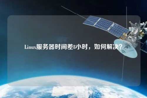 Linux服務(wù)器時間差8小時，如何解決？