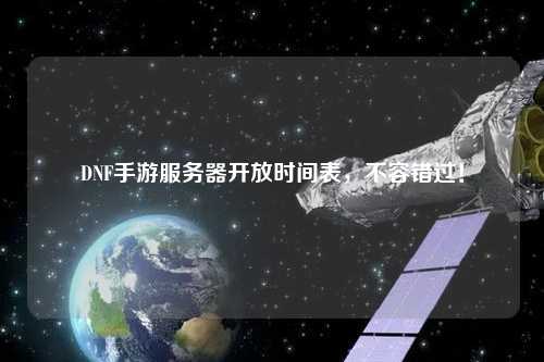 DNF手游服務器開放時間表，不容錯過！