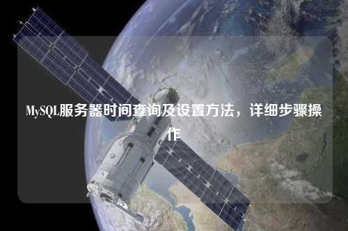 MySQL服務(wù)器時間查詢及設(shè)置方法，詳細(xì)步驟操作
