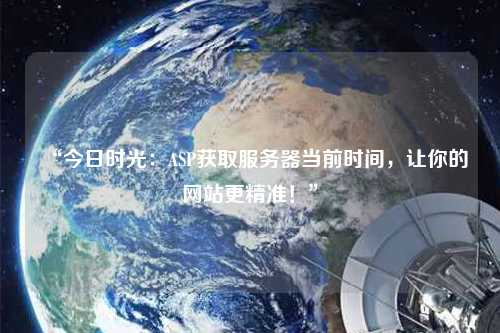 “今日時(shí)光：ASP獲取服務(wù)器當(dāng)前時(shí)間，讓你的網(wǎng)站更精準(zhǔn)！”