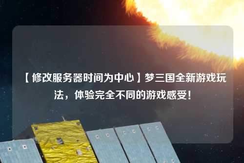 【修改服務(wù)器時間為中心】夢三國全新游戲玩法，體驗完全不同的游戲感受！