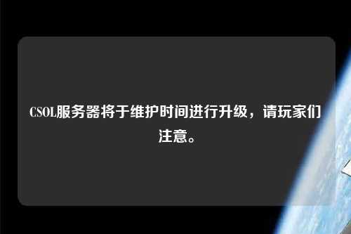 CSOL服務器將于維護時間進行升級，請玩家們注意。