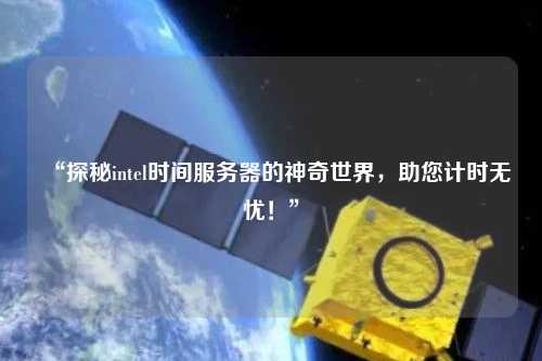 “探秘intel時(shí)間服務(wù)器的神奇世界，助您計(jì)時(shí)無(wú)憂！”