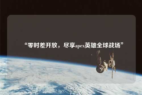 “零時(shí)差開放，盡享apex英雄全球戰(zhàn)場”