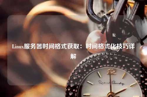 Linux服務(wù)器時間格式獲?。簳r間格式化技巧詳解