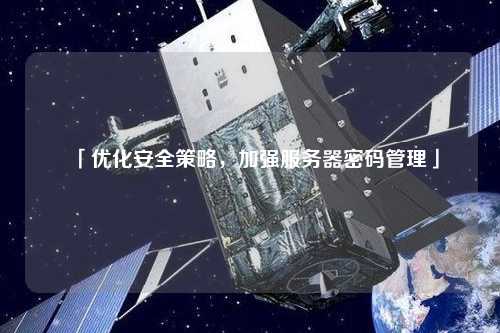 「優(yōu)化安全策略，加強服務(wù)器密碼管理」