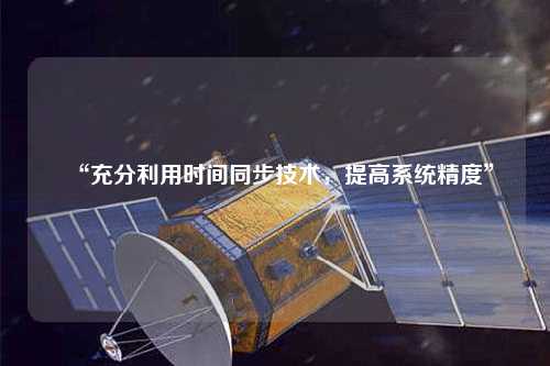 “充分利用時間同步技術，提高系統(tǒng)精度”