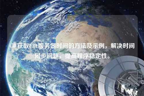 C#獲取URL服務器時間的方法及示例，解決時間同步問題，提高程序穩(wěn)定性。