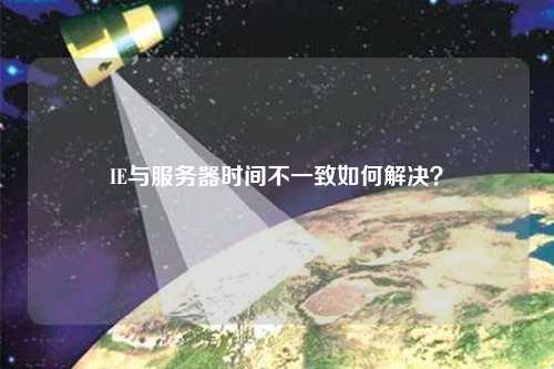IE與服務(wù)器時(shí)間不一致如何解決？