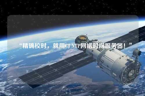 “精確校時(shí)，就用CJ NTP網(wǎng)絡(luò)時(shí)間服務(wù)器！”