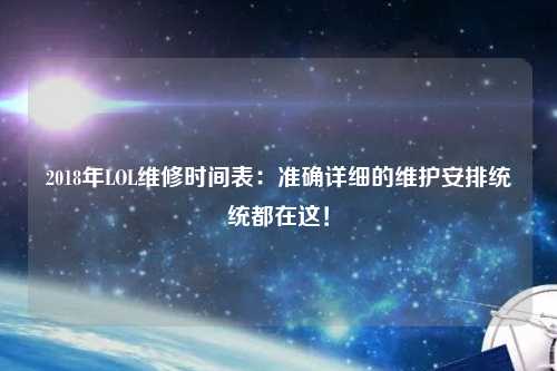 2018年LOL維修時(shí)間表：準(zhǔn)確詳細(xì)的維護(hù)安排統(tǒng)統(tǒng)都在這！