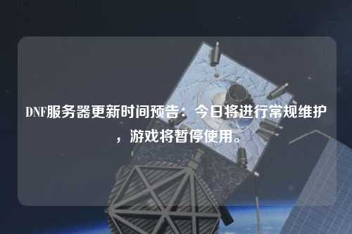 DNF服務器更新時間預告：今日將進行常規(guī)維護，游戲?qū)和Ｊ褂谩? /></a></div>        <div   id=