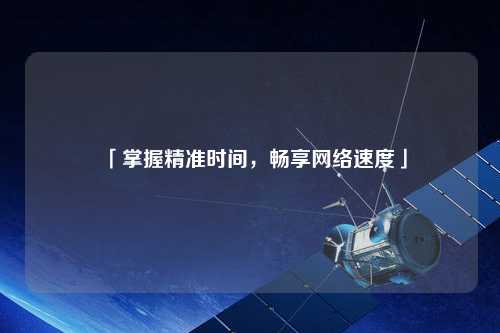 「掌握精準時間，暢享網(wǎng)絡速度」