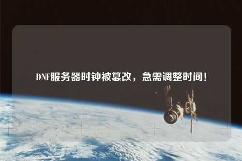 DNF服務(wù)器時鐘被篡改，急需調(diào)整時間！