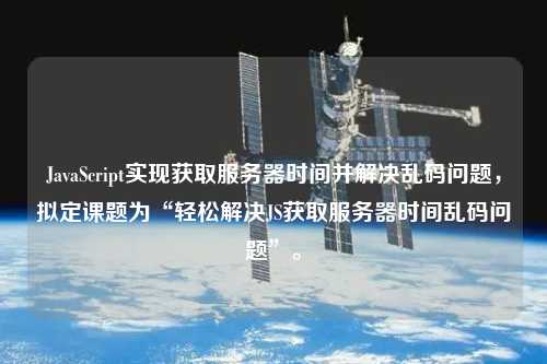 JavaScript實現(xiàn)獲取服務(wù)器時間并解決亂碼問題，擬定課題為“輕松解決JS獲取服務(wù)器時間亂碼問題”。