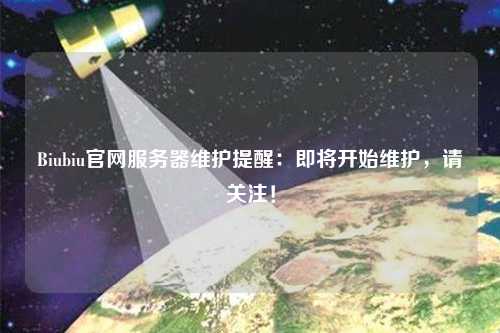 Biubiu官網(wǎng)服務(wù)器維護(hù)提醒：即將開始維護(hù)，請關(guān)注！