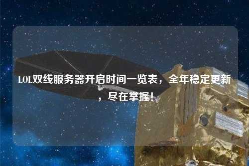 LOL雙線服務器開啟時間一覽表，全年穩(wěn)定更新，盡在掌握！