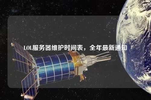 LOL服務(wù)器維護時間表，全年最新通知