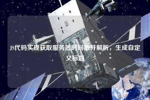JS代碼實(shí)現(xiàn)獲取服務(wù)器時(shí)間戳并解析，生成自定義標(biāo)題