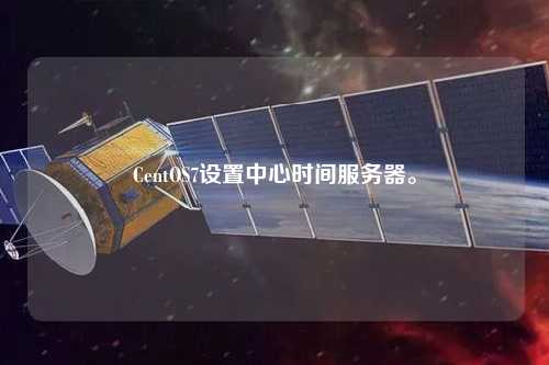 CentOS7設(shè)置中心時(shí)間服務(wù)器。